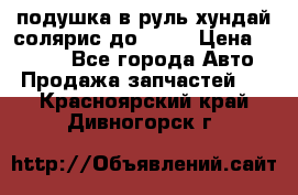 подушка в руль хундай солярис до 2015 › Цена ­ 4 000 - Все города Авто » Продажа запчастей   . Красноярский край,Дивногорск г.